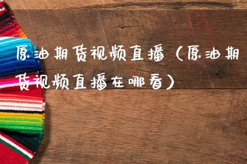 原油期货直播（原油期货直播在哪看） (https://www.njaxzs.com/) 期货直播间 第1张