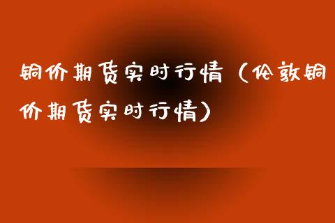 铜价期货实时行情（伦敦铜价期货实时行情） (https://www.njaxzs.com/) 期货行情 第1张