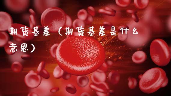 期货基差（期货基差是什么意思） (https://www.njaxzs.com/) 期货直播间 第1张