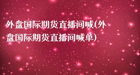 外盘国际期货直播间喊(外盘国际期货直播间喊单) (https://www.njaxzs.com/) 期货直播间 第1张