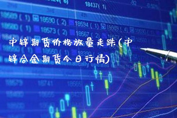 沪锌期货价格放量走跌(沪锌合金期货今日行情) (https://www.njaxzs.com/) 黄金期货 第1张