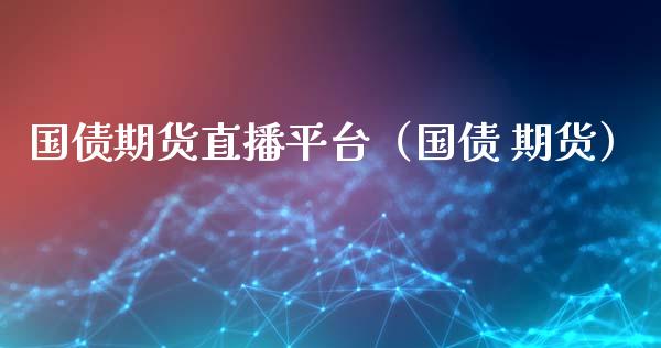 国债期货直播平台（国债 期货） (https://www.njaxzs.com/) 期货行情 第1张