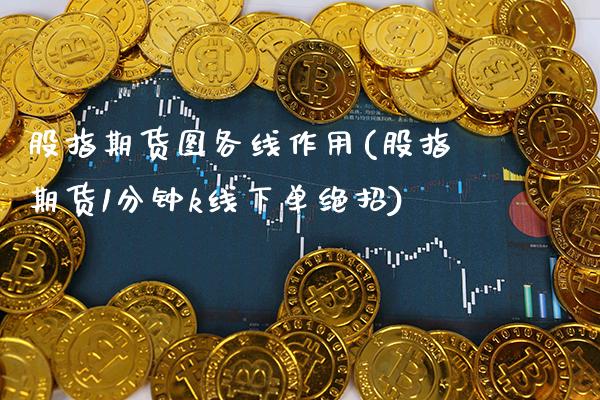 股指期货图各线作用(股指期货1分钟k线下单绝招) (https://www.njaxzs.com/) 期货投资 第1张