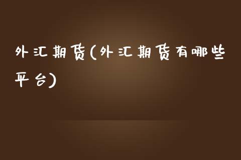 外汇期货(外汇期货有哪些平台) (https://www.njaxzs.com/) 期货直播间 第1张