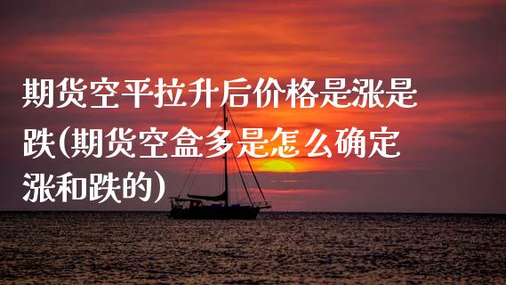 期货空平拉升后价格是涨是跌(期货空盒多是怎么确定涨和跌的) (https://www.njaxzs.com/) 期货直播间 第1张