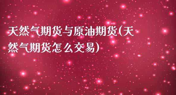 天然气期货与原油期货(天然气期货怎么交易) (https://www.njaxzs.com/) 期货开户 第1张