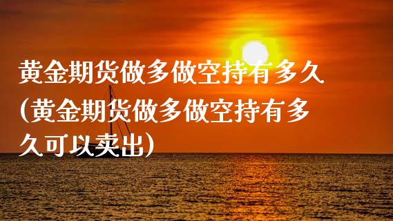 黄金期货做多做空持有多久(黄金期货做多做空持有多久可以卖出) 期货投资 第1张-爱新财经 黄金期货做多做空持有多久(黄金期货做多做空持有多久可以卖出) (https://www.njaxzs.com/) 期货投资 第1张