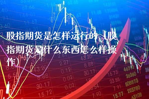 股指期货是怎样运行的（股指期货是什么东西怎么样操作） (https://www.njaxzs.com/) 期货行情 第1张