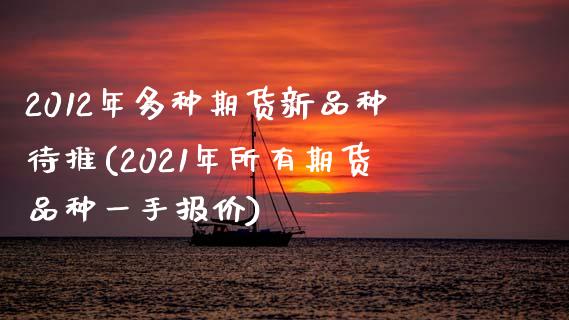 2012年多种期货新品种待推(2021年所有期货品种一手报价) (https://www.njaxzs.com/) 内盘期货 第1张