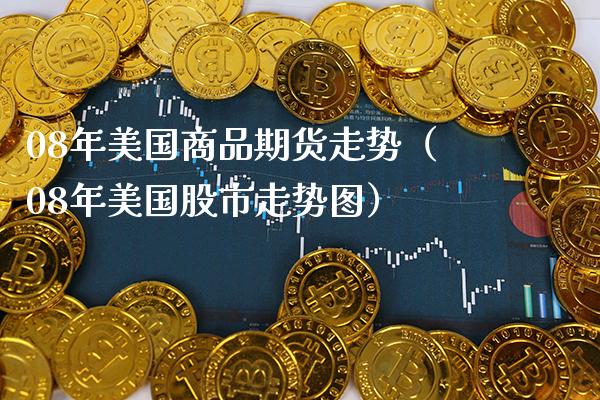 08年美国商品期货走势（08年美国股市走势图） (https://www.njaxzs.com/) 期货行情 第1张