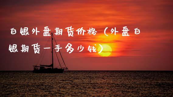 白银外盘期货（外盘白银期货一手多少钱） (https://www.njaxzs.com/) 期货直播间 第1张