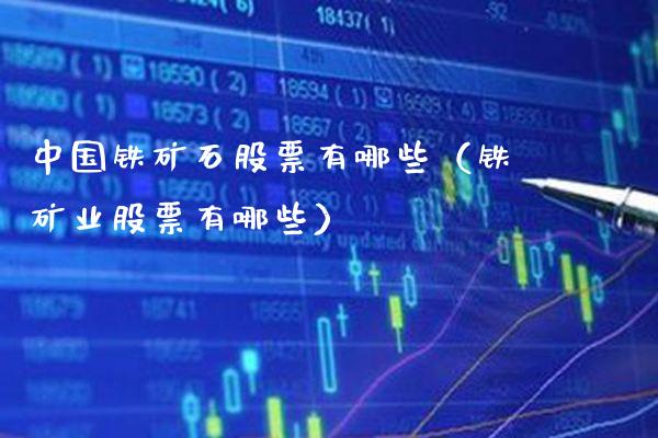 中国铁矿石股票有哪些（铁矿业股票有哪些） (https://www.njaxzs.com/) 期货直播间 第1张
