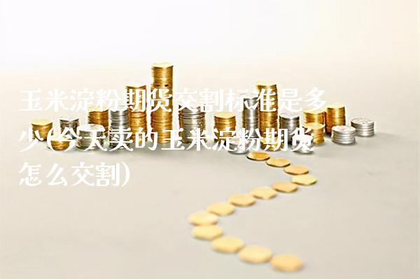 玉米淀粉期货交割标准是多少(今天卖的玉米淀粉期货怎么交割) (https://www.njaxzs.com/) 期货直播间 第1张