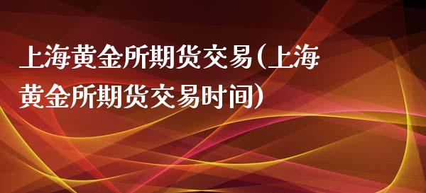 上海黄金所期货交易(上海黄金所期货交易时间) (https://www.njaxzs.com/) 期货行情 第1张