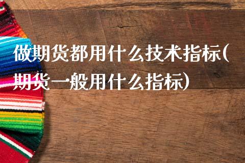 做期货都用什么技术指标(期货一般用什么指标) (https://www.njaxzs.com/) 原油期货 第1张