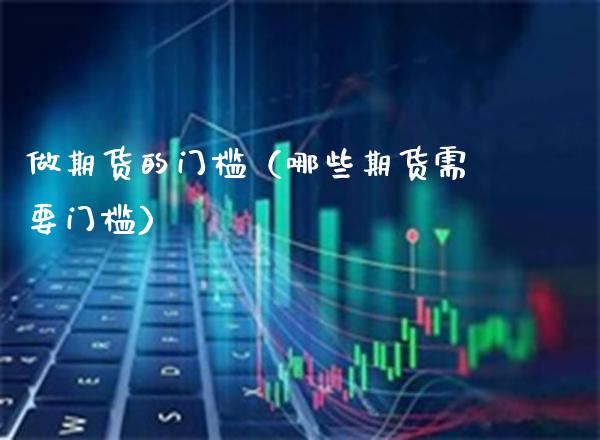 做期货的门槛（哪些期货需要门槛） (https://www.njaxzs.com/) 期货直播间 第1张