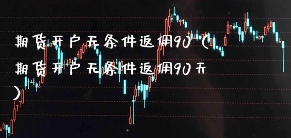 期货开户无条件返佣90（期货开户无条件返佣90天） (https://www.njaxzs.com/) 期货直播间 第1张