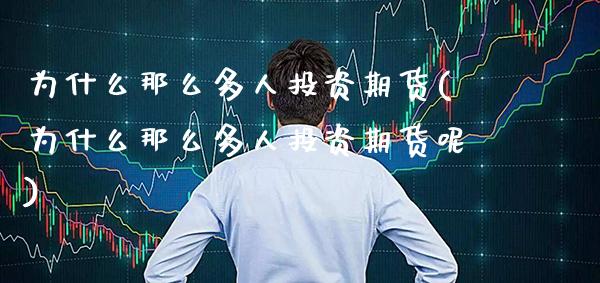 为什么那么多人投资期货(为什么那么多人投资期货呢) (https://www.njaxzs.com/) 期货直播间 第1张