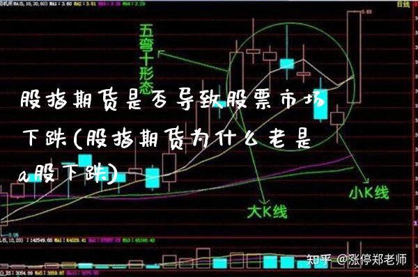 股指期货是否导致股票市场下跌(股指期货为什么老是a股下跌) (https://www.njaxzs.com/) 期货直播间 第1张