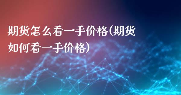 期货怎么看一手(期货如何看一手) (https://www.njaxzs.com/) 期货直播间 第1张