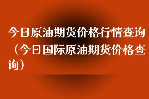 今日原油期货行情查询（今日国际原油期货查询） (https://www.njaxzs.com/) 期货直播间 第1张