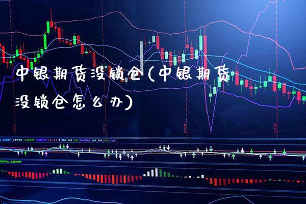 中银期货没锁仓(中银期货没锁仓怎么办) (https://www.njaxzs.com/) 期货直播间 第1张