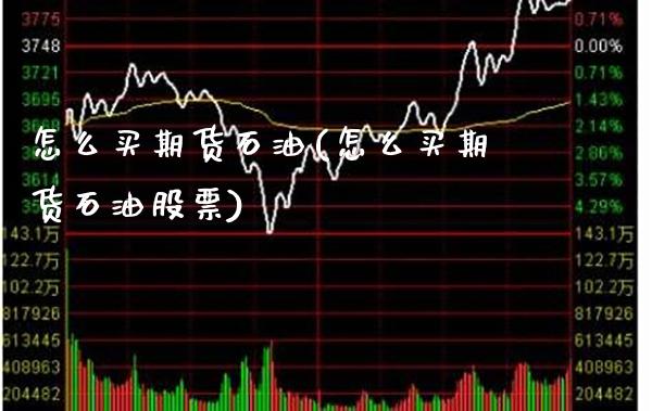 怎么买期货石油(怎么买期货石油股票) (https://www.njaxzs.com/) 期货直播间 第1张