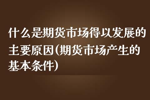 什么是期货市场得以发展的主要原因(期货市场产生的基本条件) (https://www.njaxzs.com/) 原油期货 第1张