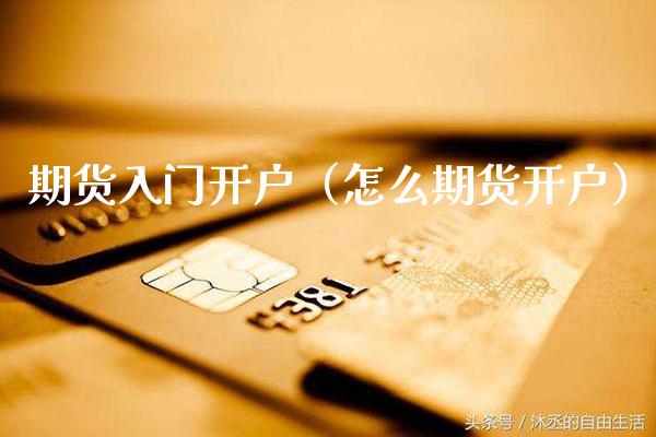 期货入门开户（怎么期货开户） (https://www.njaxzs.com/) 期货直播间 第1张