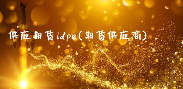 供应期货ldpe(期货供应商) (https://www.njaxzs.com/) 期货行情 第1张