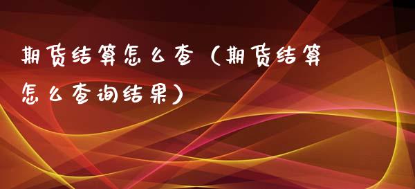 期货结算怎么查（期货结算怎么查询结果） (https://www.njaxzs.com/) 内盘期货 第1张