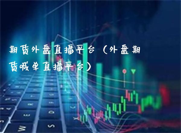 期货外盘直播平台（外盘期货喊单直播平台） (https://www.njaxzs.com/) 原油期货 第1张