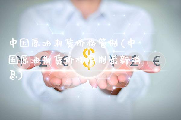 中国原油期货管制(中国原油期货管制最新消息) (https://www.njaxzs.com/) 期货直播间 第1张