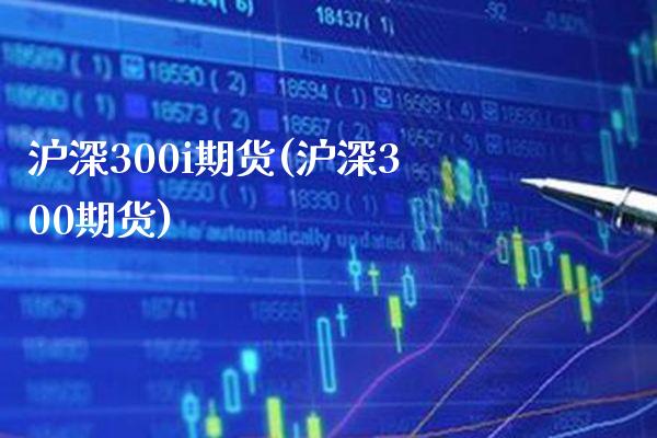 沪深300i期货(沪深300期货) (https://www.njaxzs.com/) 原油期货 第1张