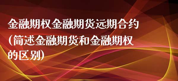 金融期权金融期货远期合约(简述金融期货和金融期权的区别) (https://www.njaxzs.com/) 内盘期货 第1张