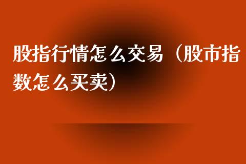股指行情怎么交易（股市指数怎么买卖） (https://www.njaxzs.com/) 期货直播间 第1张