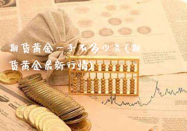 期货黄金一手有多少克(期货黄金最新行情) (https://www.njaxzs.com/) 期货行情 第1张