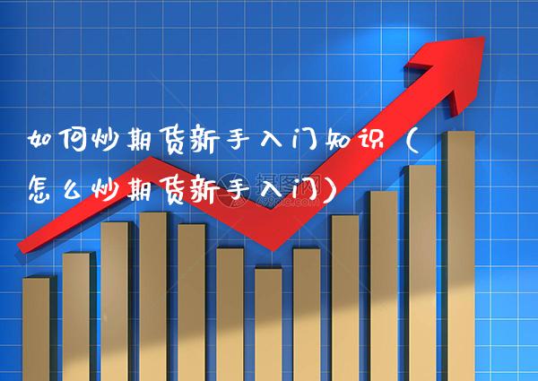 如何炒期货新手入门知识（怎么炒期货新手入门） (https://www.njaxzs.com/) 内盘期货 第1张