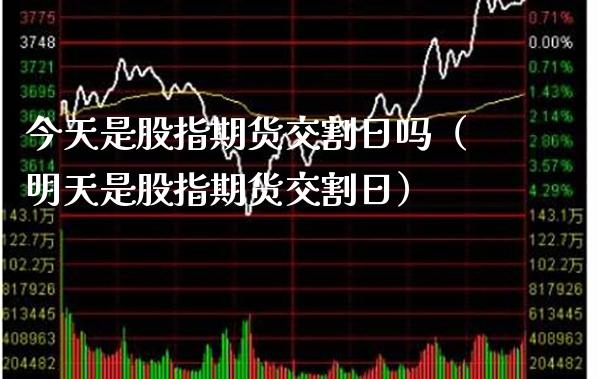今天是股指期货交割日吗（明天是股指期货交割日） (https://www.njaxzs.com/) 期货行情 第1张