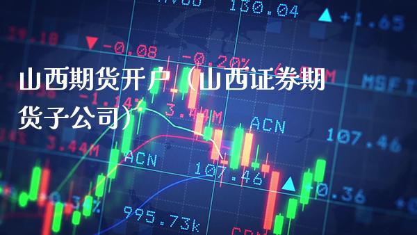 山西期货开户（山西证券期货子公司） (https://www.njaxzs.com/) 内盘期货 第1张