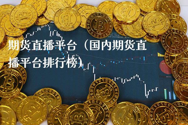 期货直播平台（国内期货直播平台排行榜） (https://www.njaxzs.com/) 期货行情 第1张