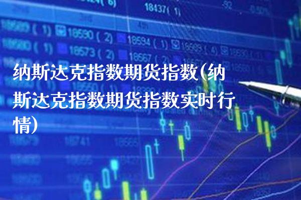 纳斯达克指数期货指数(纳斯达克指数期货指数实时行情) (https://www.njaxzs.com/) 期货直播间 第1张