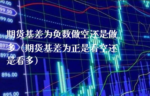 期货基差为负数做空还是做多（期货基差为正是看空还是看多） (https://www.njaxzs.com/) 期货行情 第1张
