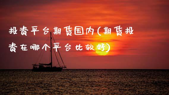 投资平台期货国内(期货投资在哪个平台比较好) (https://www.njaxzs.com/) 期货直播间 第1张