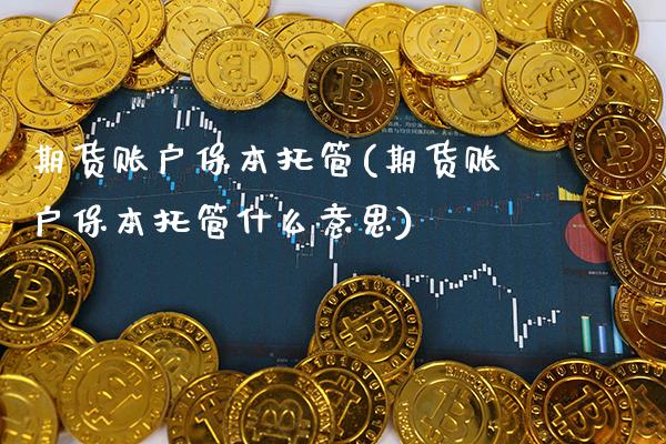 期货账户保本托管(期货账户保本托管什么意思) (https://www.njaxzs.com/) 期货直播间 第1张