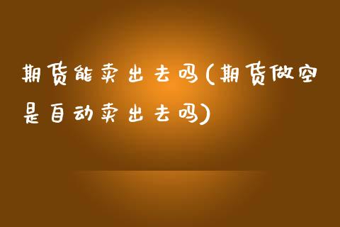 期货能卖出去吗(期货做空是自动卖出去吗) (https://www.njaxzs.com/) 期货投资 第1张