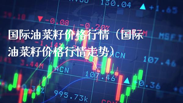 国际油菜籽行情（国际油菜籽行情走势） (https://www.njaxzs.com/) 黄金期货 第1张
