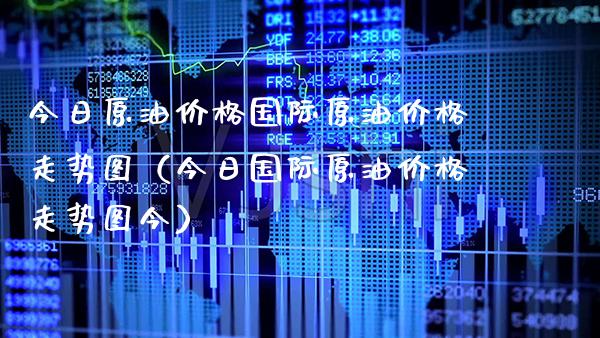 今日原油国际原油走势图（今日国际原油走势图今） (https://www.njaxzs.com/) 期货直播间 第1张