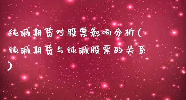 纯碱期货对股票影响分析(纯碱期货与纯碱股票的关系) (https://www.njaxzs.com/) 内盘期货 第1张