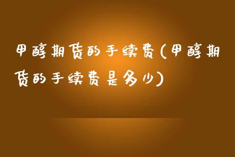 甲醇期货的手续费(甲醇期货的手续费是多少) (https://www.njaxzs.com/) 内盘期货 第1张